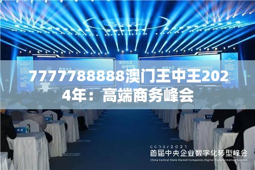 7777788888澳门王中王2024年：高端商务峰会