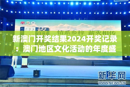 新澳门开奖结果2024开奖记录：澳门地区文化活动的年度盛宴