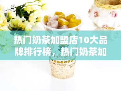热门奶茶加盟店10大品牌排行榜，热门奶茶加盟店10大品牌排行榜最新 