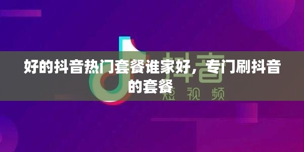 好的抖音热门套餐谁家好，专门刷抖音的套餐 