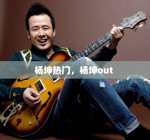 杨坤热门，杨坤out 