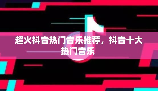 超火抖音热门音乐推荐，抖音十大热门音乐 