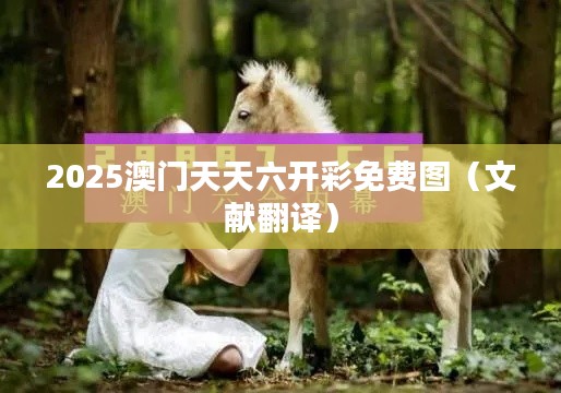 2025澳门天天六开彩免费图（文献翻译）