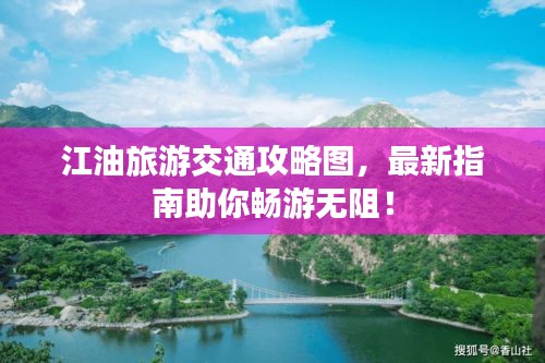 江油旅游交通攻略图，最新指南助你畅游无阻！
