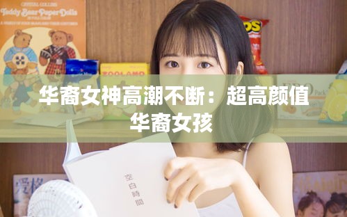 华裔女神高潮不断：超高颜值华裔女孩 
