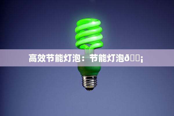 高效节能灯泡：节能灯泡💡 