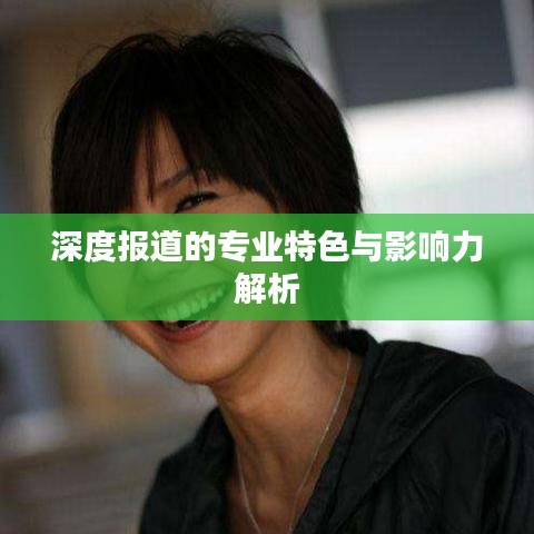 深度报道的专业特色与影响力解析