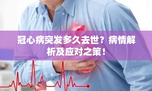 冠心病突发多久去世？病情解析及应对之策！