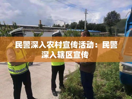 民警深入农村宣传活动：民警深入辖区宣传 