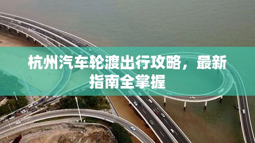 杭州汽车轮渡出行攻略，最新指南全掌握