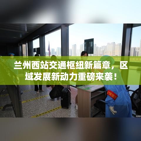 兰州西站交通枢纽新篇章，区域发展新动力重磅来袭！