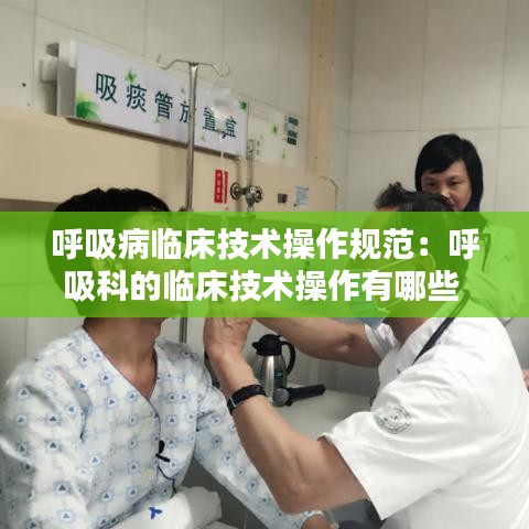 呼吸病临床技术操作规范：呼吸科的临床技术操作有哪些 