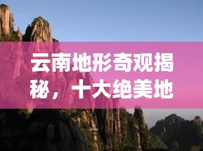 云南地形奇观揭秘，十大绝美地形排名榜单！