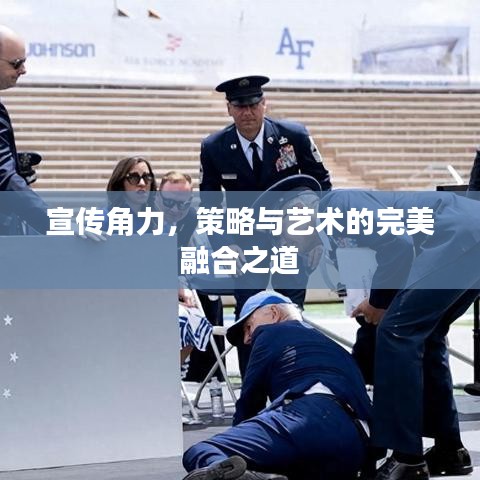 宣传角力，策略与艺术的完美融合之道