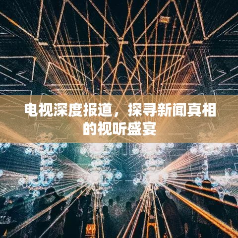 电视深度报道，探寻新闻真相的视听盛宴