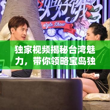 独家视频揭秘台湾魅力，带你领略宝岛独特风情