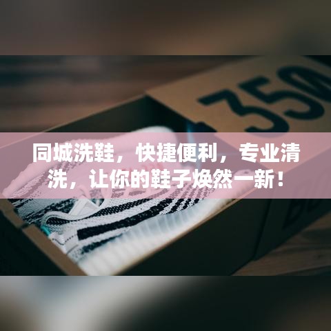 同城洗鞋，快捷便利，专业清洗，让你的鞋子焕然一新！