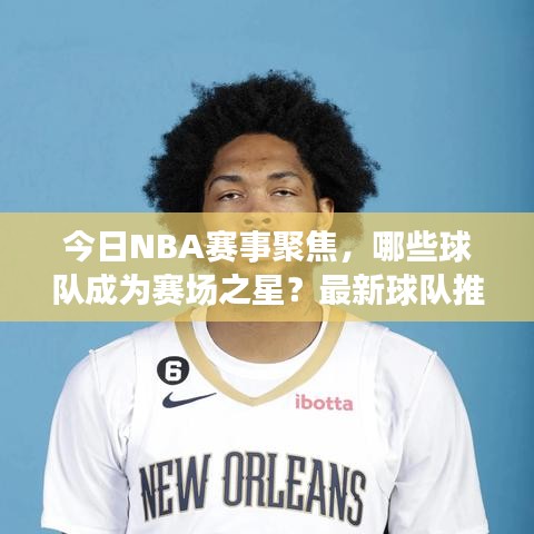 今日NBA赛事聚焦，哪些球队成为赛场之星？最新球队推荐揭秘！