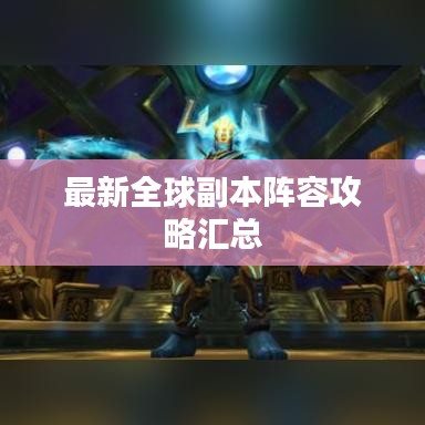 最新全球副本阵容攻略汇总