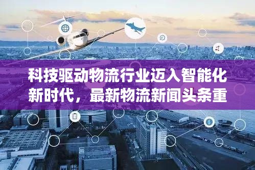 科技驱动物流行业迈入智能化新时代，最新物流新闻头条重磅发布！