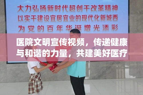 医院文明宣传视频，传递健康与和谐的力量，共建美好医疗环境